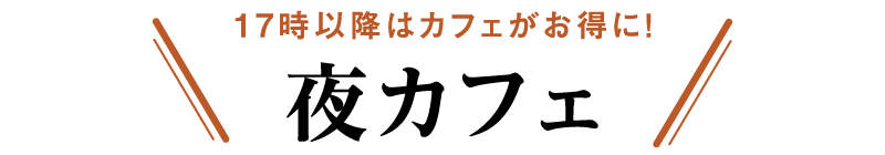17時以降はカフェがお得に！夜カフェ